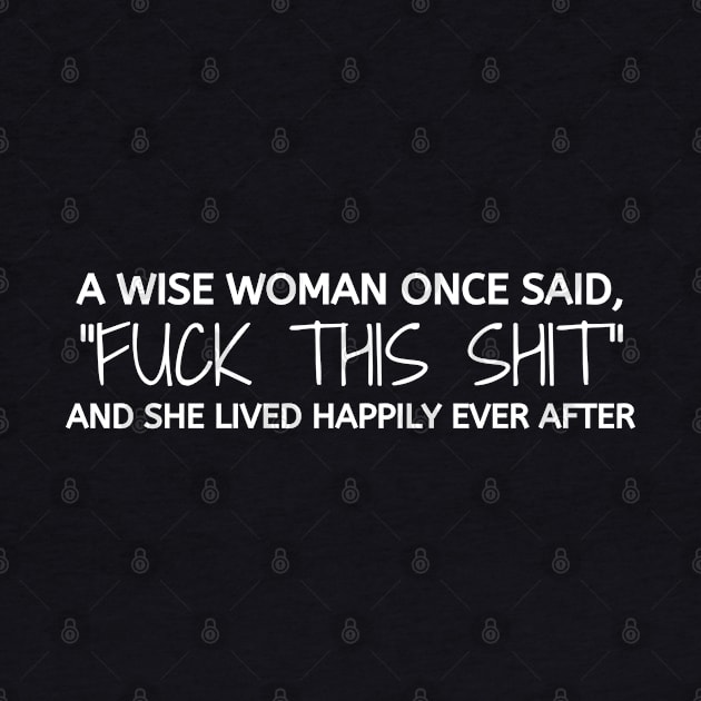 A Wise Woman Once Said. Sarcastic, cute and Funny Phrase by JK Mercha